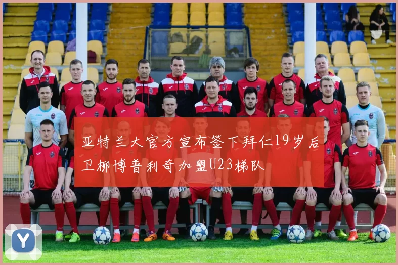 亚特兰大官方宣布签下拜仁19岁后卫柳博普利奇加盟U23梯队