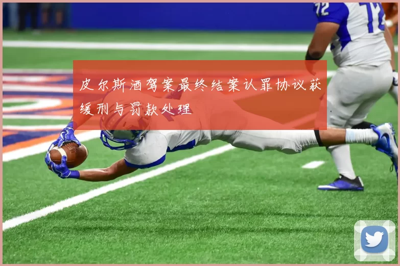 皮尔斯酒驾案最终结案认罪协议获缓刑与罚款处理
